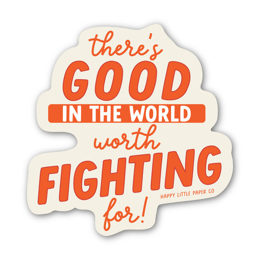 There's Good Things Worth Fighting For Sticker
